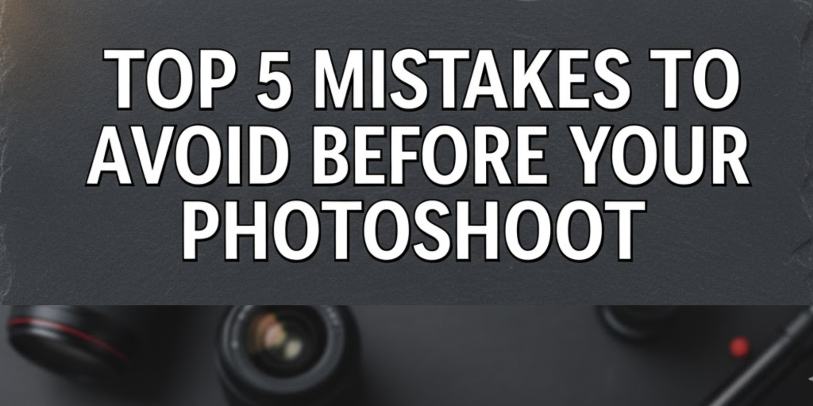 Top 5 Mistakes to Avoid Before Your Photoshoot